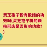 灵芝孢子粉有散结的功效吗(灵芝孢子粉的颗粒形态是否影响功效？)