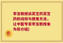 李玉教授谈灵芝药灵芝药的功效与使用方法，让中医专家李玉教授来为你介绍)