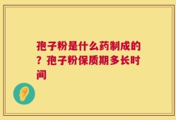 孢子粉是什么药制成的？孢子粉保质期多长时间