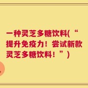 一种灵芝多糖饮料(“提升免疫力！尝试新款灵芝多糖饮料！”)