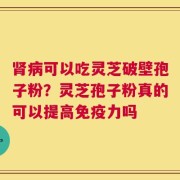 肾病可以吃灵芝破壁孢子粉？灵芝孢子粉真的可以提高免疫力吗