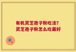 有机灵芝孢子粉吃法？灵芝孢子粉怎么吃最好