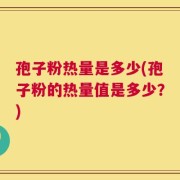 孢子粉热量是多少(孢子粉的热量值是多少？)