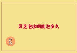 灵芝泡水喝能泡多久