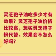 灵芝孢子油吃多少才有效果？灵芝孢子油价格比较高，想买灵芝孢子粉代替，效果会不怎么好吗？