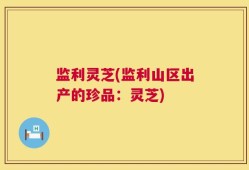 监利灵芝(监利山区出产的珍品：灵芝)