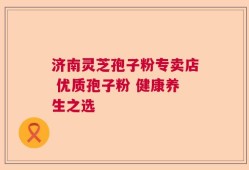 济南灵芝孢子粉专卖店 优质孢子粉 健康养生之选