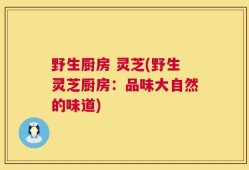 野生厨房 灵芝(野生灵芝厨房：品味大自然的味道)