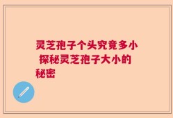 灵芝孢子个头究竟多小 探秘灵芝孢子大小的秘密