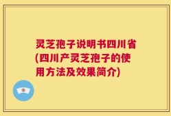 灵芝孢子说明书四川省(四川产灵芝孢子的使用方法及效果简介)