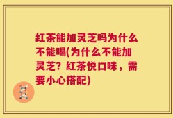 红茶能加灵芝吗为什么不能喝(为什么不能加灵芝？红茶悦口味，需要小心搭配)