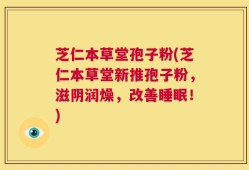 芝仁本草堂孢子粉(芝仁本草堂新推孢子粉，滋阴润燥，改善睡眠！)