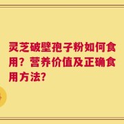 灵芝破壁孢子粉如何食用？营养价值及正确食用方法？