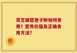 灵芝破壁孢子粉如何食用？营养价值及正确食用方法？
