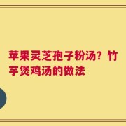 苹果灵芝孢子粉汤？竹芋煲鸡汤的做法