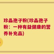 珍晶孢子粉(珍晶孢子粉：一种有益健康的营养补充品)