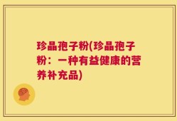 珍晶孢子粉(珍晶孢子粉：一种有益健康的营养补充品)