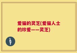 爱猫的灵芝(爱猫人士的珍爱——灵芝)