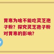 胃寒为啥不能吃灵芝孢子粉？探究灵芝孢子粉对胃寒的影响？