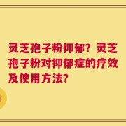 灵芝孢子粉抑郁？灵芝孢子粉对抑郁症的疗效及使用方法？