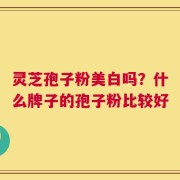 灵芝孢子粉美白吗？什么牌子的孢子粉比较好