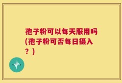孢子粉可以每天服用吗(孢子粉可否每日摄入？)