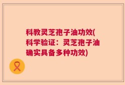 科教灵芝孢子油功效(科学验证：灵芝孢子油确实具备多种功效)