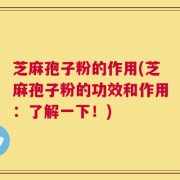 芝麻孢子粉的作用(芝麻孢子粉的功效和作用：了解一下！)