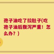 孢子油吃了拉肚子(吃孢子油后腹泻严重！怎么办？)
