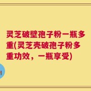 灵芝破壁孢子粉一瓶多重(灵芝壳破孢子粉多重功效，一瓶享受)