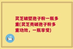 灵芝破壁孢子粉一瓶多重(灵芝壳破孢子粉多重功效，一瓶享受)