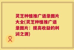 灵芝种植推广语录图片大全(灵芝种植推广语录图片：提高收益的利润之源)
