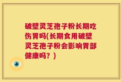 破壁灵芝孢子粉长期吃伤胃吗(长期食用破壁灵芝孢子粉会影响胃部健康吗？)