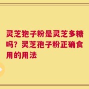 灵芝狍子粉是灵芝多糖吗？灵芝孢子粉正确食用的用法