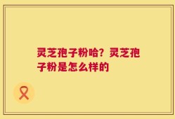 灵芝孢子粉哈？灵芝孢子粉是怎么样的