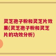 灵芝孢子粉和灵芝片效果(灵芝孢子粉和灵芝片的功效分析)