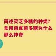 简述灵芝多糖的种类？食用菌真菌多糖为什么那么神奇