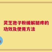 灵芝孢子粉缓解腿疼的功效及使用方法
