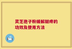 灵芝孢子粉缓解腿疼的功效及使用方法