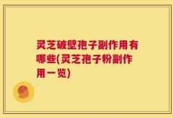 灵芝破壁孢子副作用有哪些(灵芝孢子粉副作用一览)