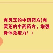 有灵芝的中药药方(有灵芝的中药药方，增强身体免疫力！)