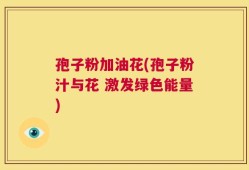 孢子粉加油花(孢子粉汁与花 激发绿色能量)
