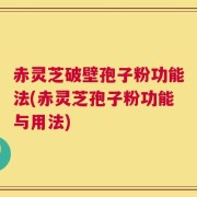 赤灵芝破壁孢子粉功能法(赤灵芝孢子粉功能与用法)