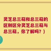 灵芝总三萜和总三萜的区别区分灵芝总三萜与总三萜，你了解吗？)