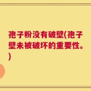 孢子粉没有破壁(孢子壁未被破坏的重要性。)