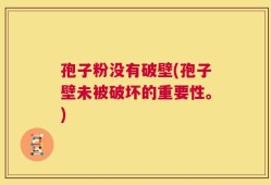 孢子粉没有破壁(孢子壁未被破坏的重要性。)