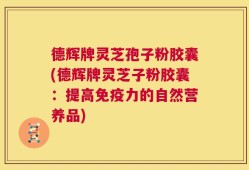 德辉牌灵芝孢子粉胶囊(德辉牌灵芝子粉胶囊：提高免疫力的自然营养品)