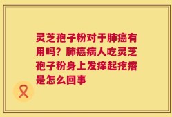 灵芝孢子粉对于肺癌有用吗？肺癌病人吃灵芝孢子粉身上发痒起疙瘩是怎么回事