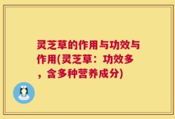 灵芝草的作用与功效与作用(灵芝草：功效多，含多种营养成分)
