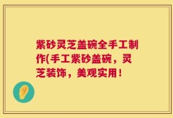 紫砂灵芝盖碗全手工制作(手工紫砂盖碗，灵芝装饰，美观实用！